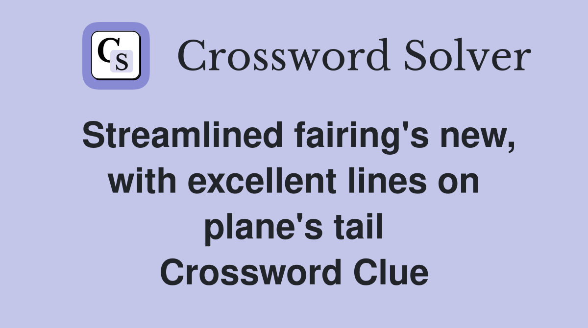 Streamlined fairing's new, with excellent lines on plane's tail Crossword Clue
