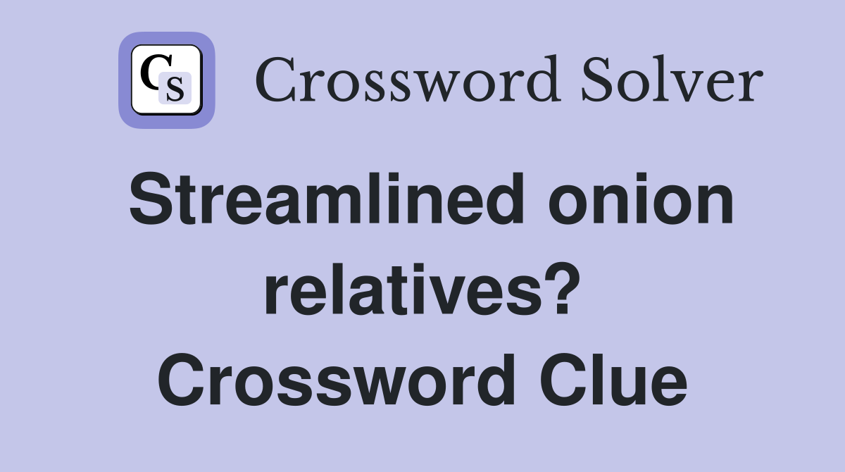 Streamlined onion relatives? Crossword Clue