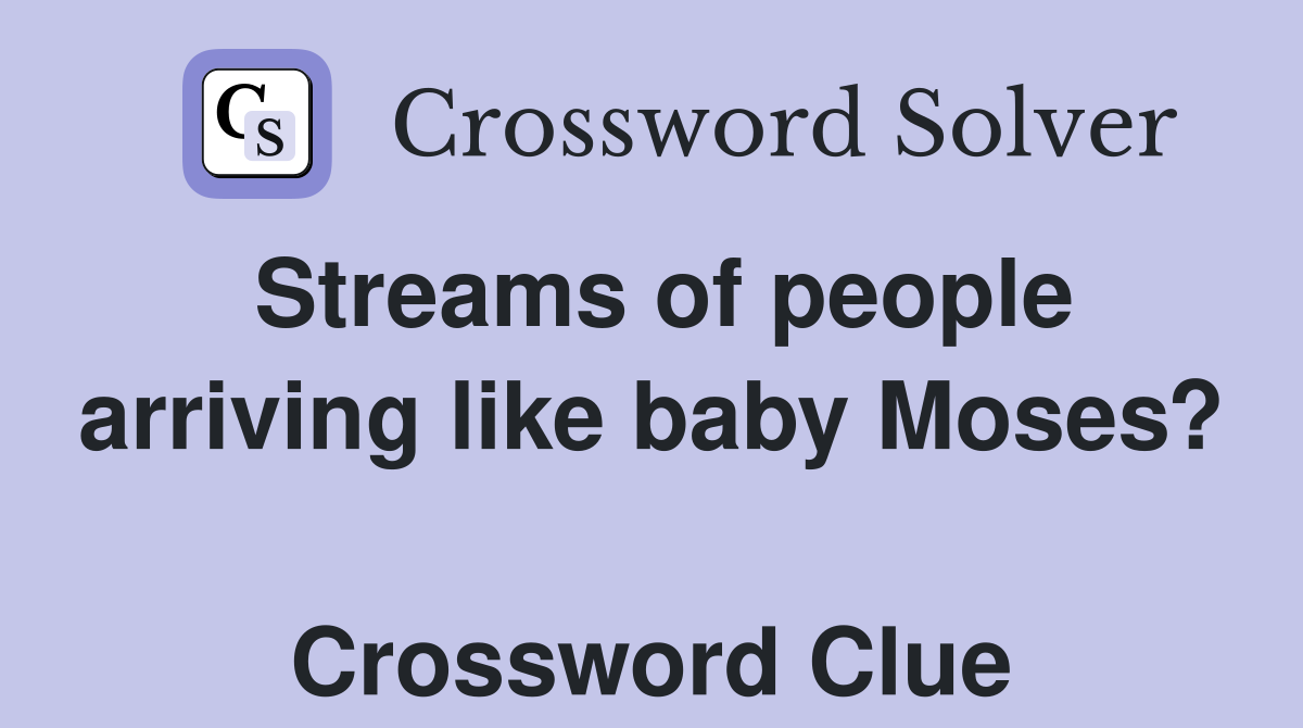 Streams of people arriving like baby Moses?  Crossword Clue