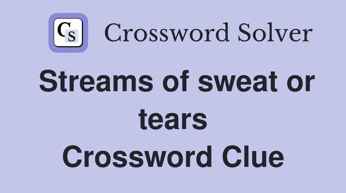 Streams of sweat or tears Crossword Clue