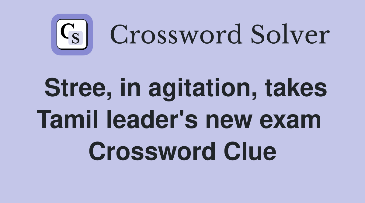 Stree, in agitation, takes Tamil leader's new exam  Crossword Clue