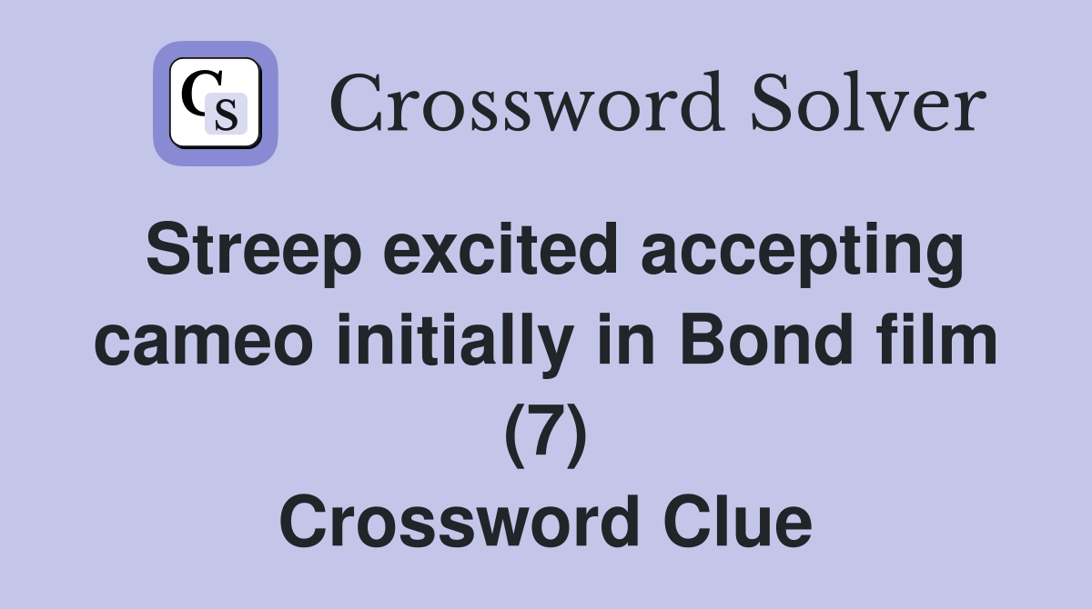 Streep excited accepting cameo initially in Bond film (7) Crossword Clue