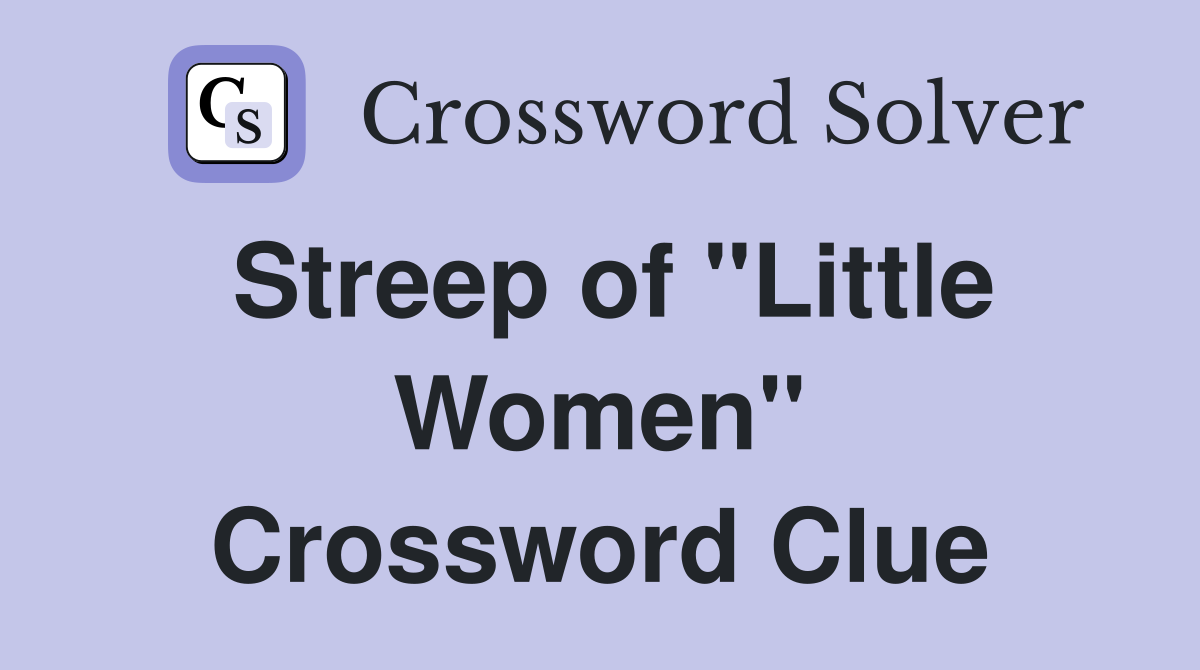 Streep of "Little Women" Crossword Clue