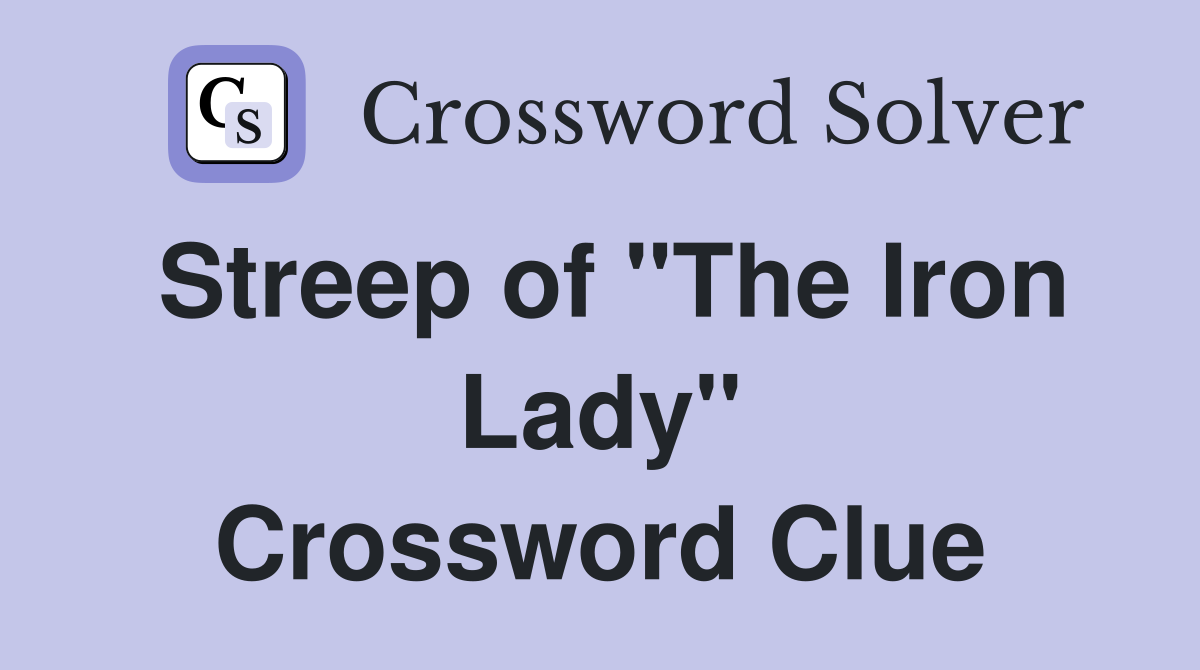 Streep of "The Iron Lady" Crossword Clue