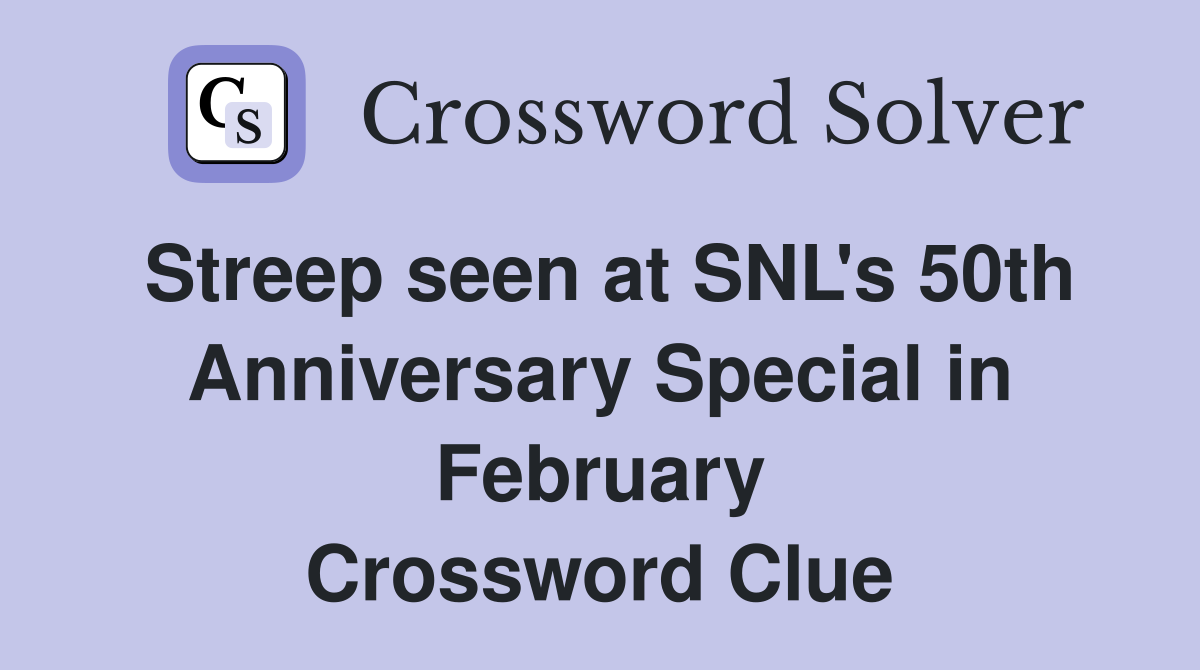 Streep seen at SNL's 50th Anniversary Special in February Crossword Clue