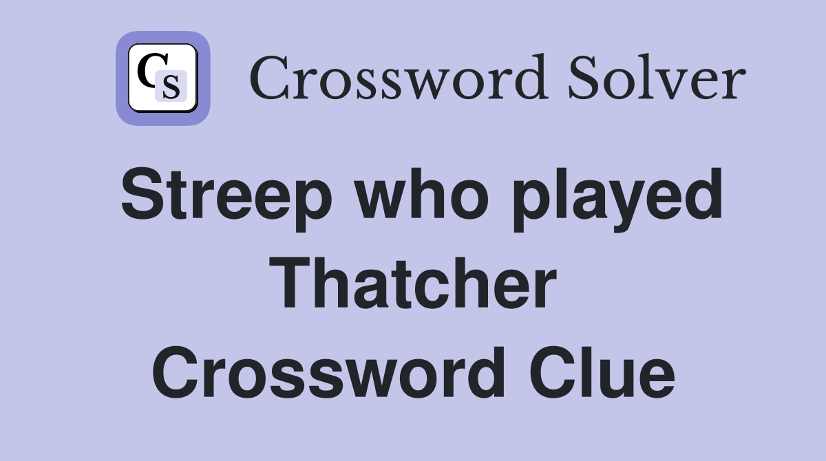 Streep who played Thatcher Crossword Clue