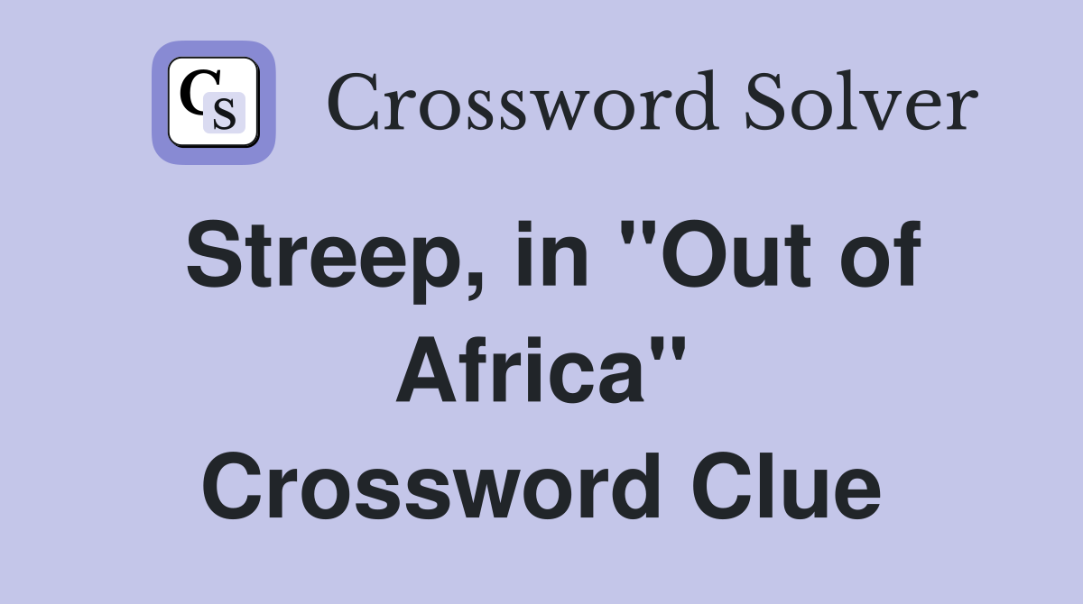 Streep, in ''Out of Africa'' Crossword Clue