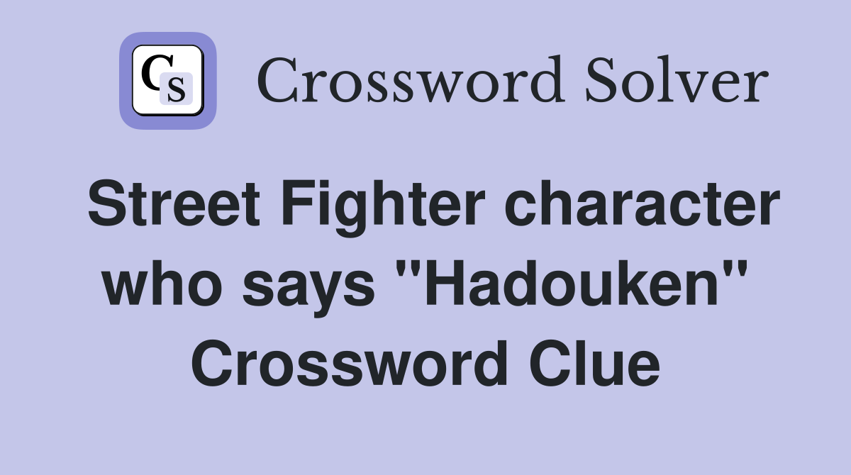 Street Fighter character who says "Hadouken" Crossword Clue