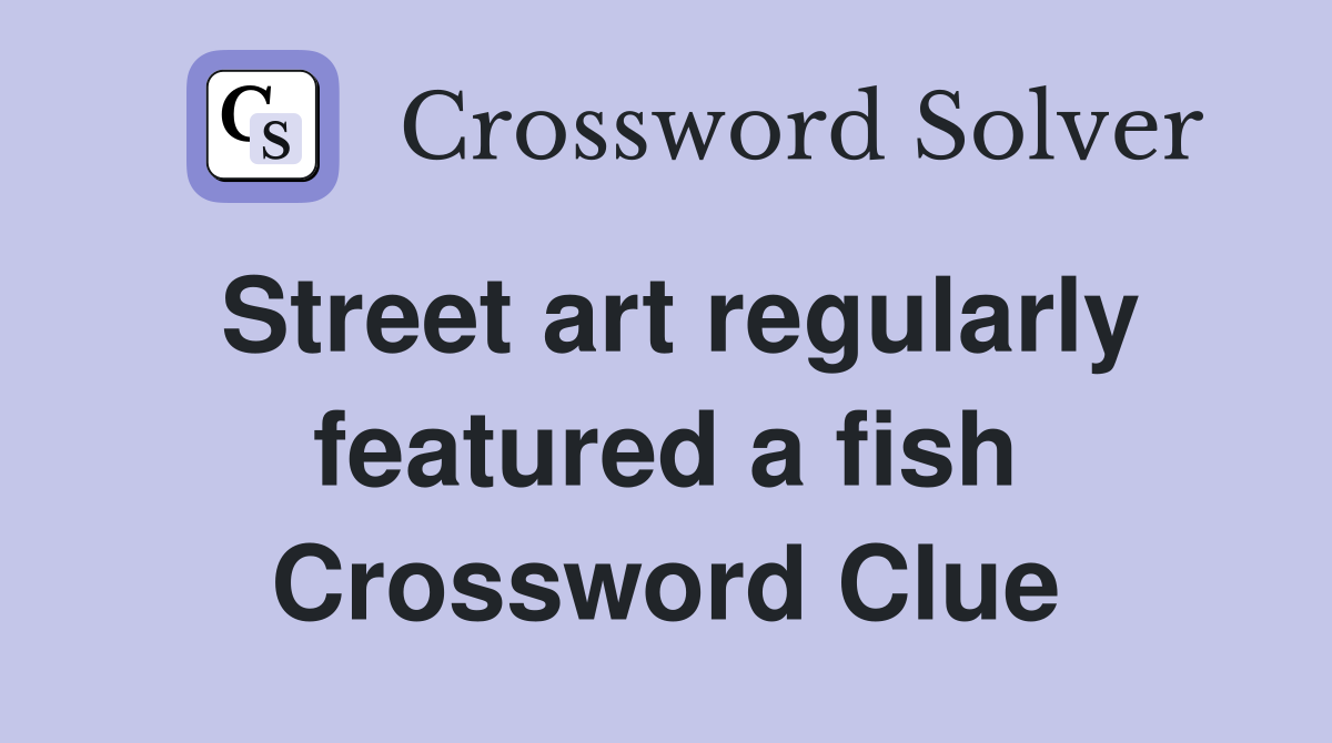 Street art regularly featured a fish Crossword Clue