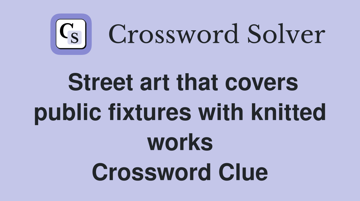 Street art that covers public fixtures with knitted works Crossword Clue