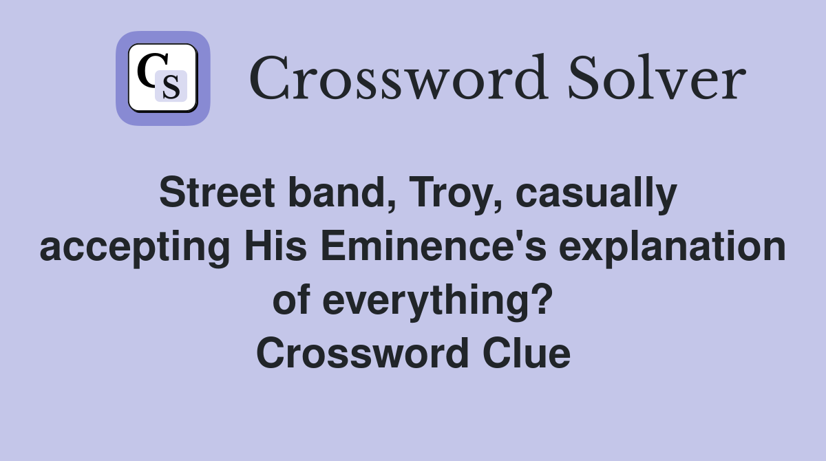 Street band, Troy, casually accepting His Eminence's explanation of everything? Crossword Clue