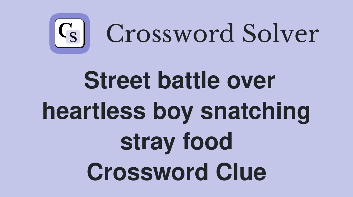 Street battle over heartless boy snatching stray food Crossword Clue