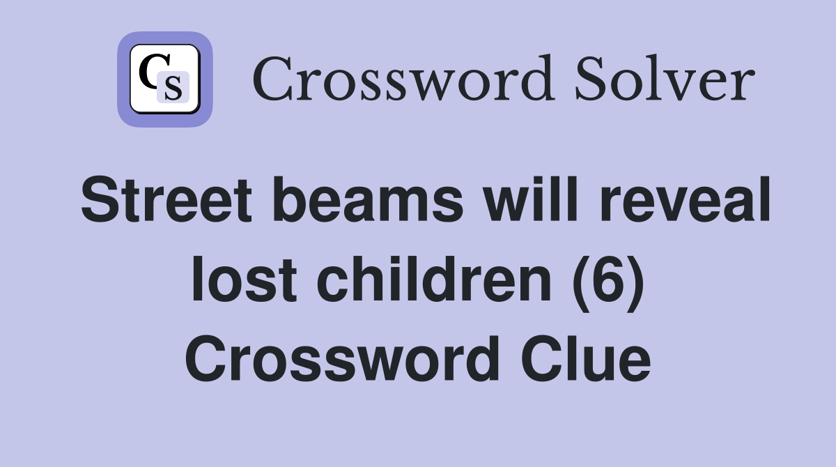 Street beams will reveal lost children (6) Crossword Clue
