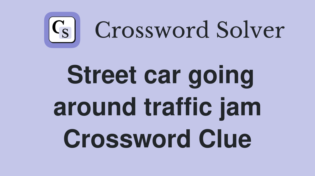 Street car going around traffic jam Crossword Clue