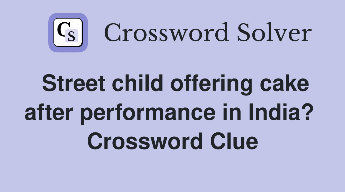 Street child offering cake after performance in India?  Crossword Clue