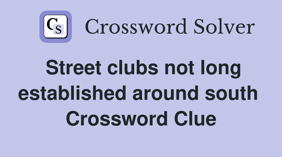 Street clubs not long established around south  Crossword Clue