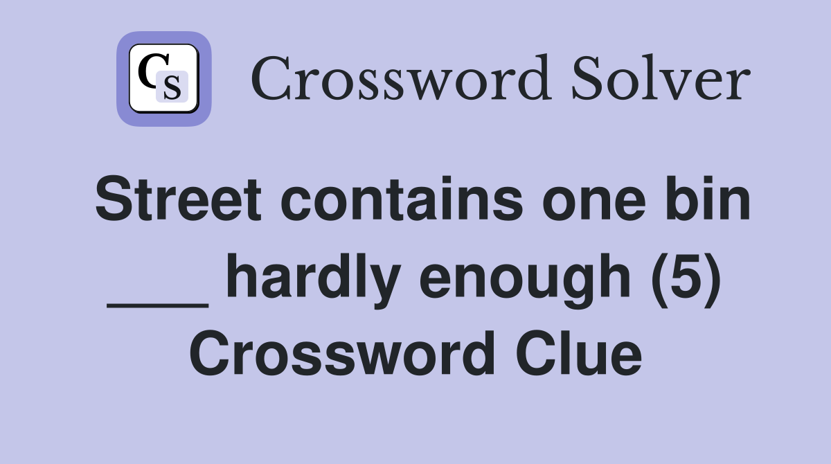 Street contains one bin ___ hardly enough (5) Crossword Clue