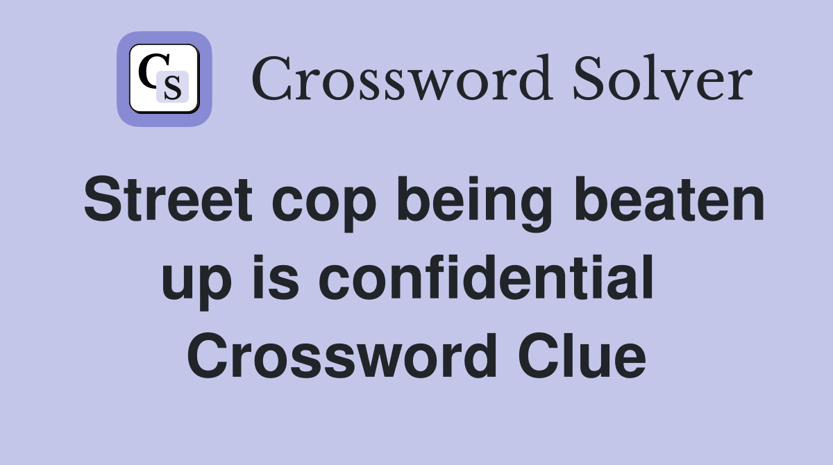 Street cop being beaten up is confidential  Crossword Clue