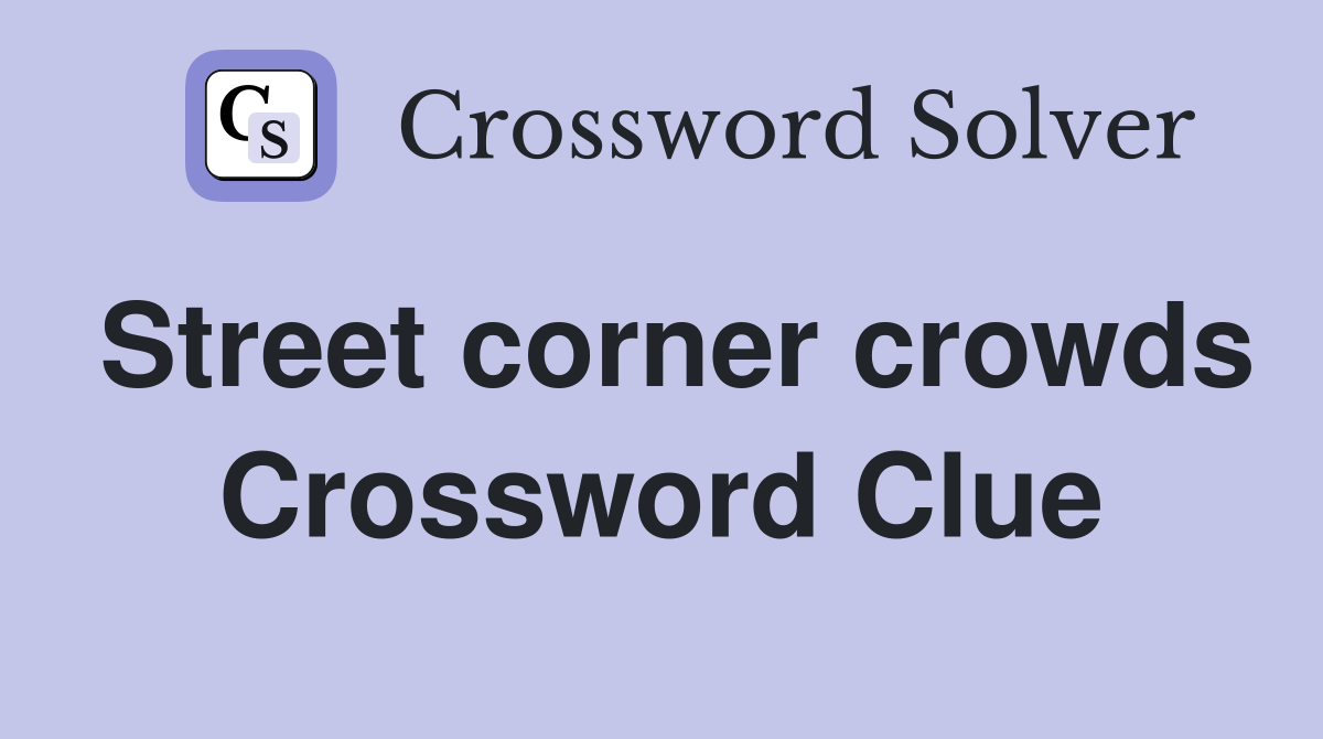 Street corner crowds Crossword Clue