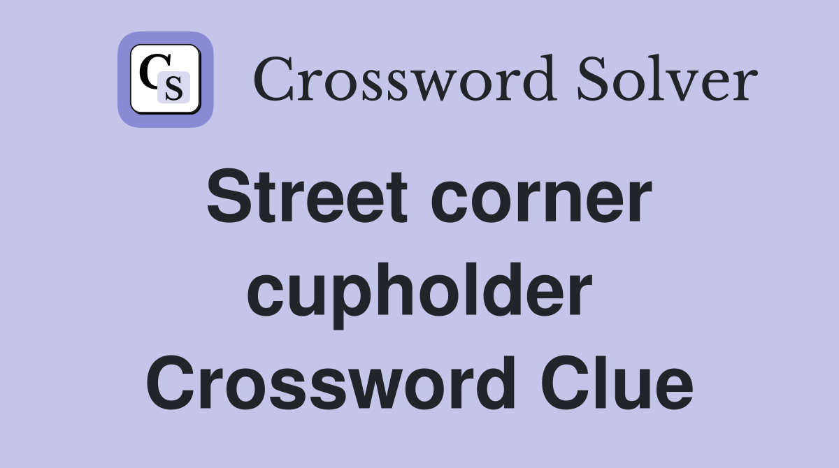 Street corner cupholder Crossword Clue