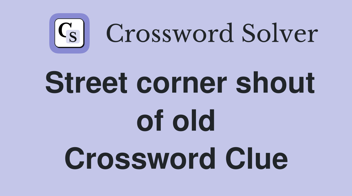 Street corner shout of old Crossword Clue