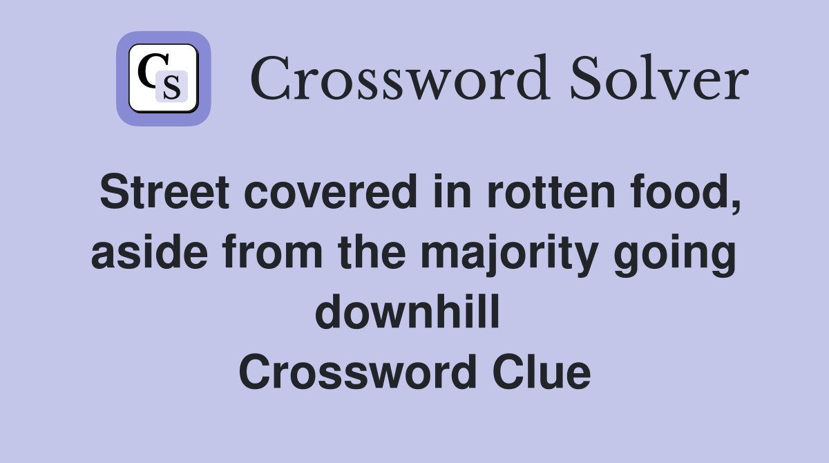 Street covered in rotten food, aside from the majority going downhill  Crossword Clue
