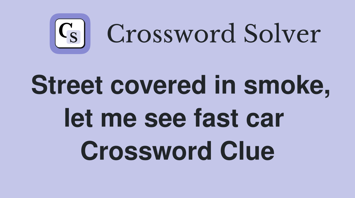 Street covered in smoke, let me see fast car  Crossword Clue