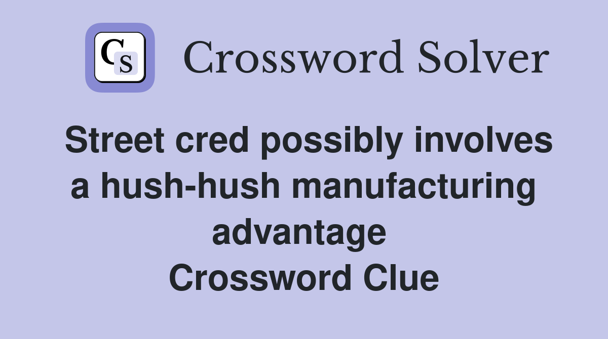Street cred possibly involves a hush-hush manufacturing advantage  Crossword Clue