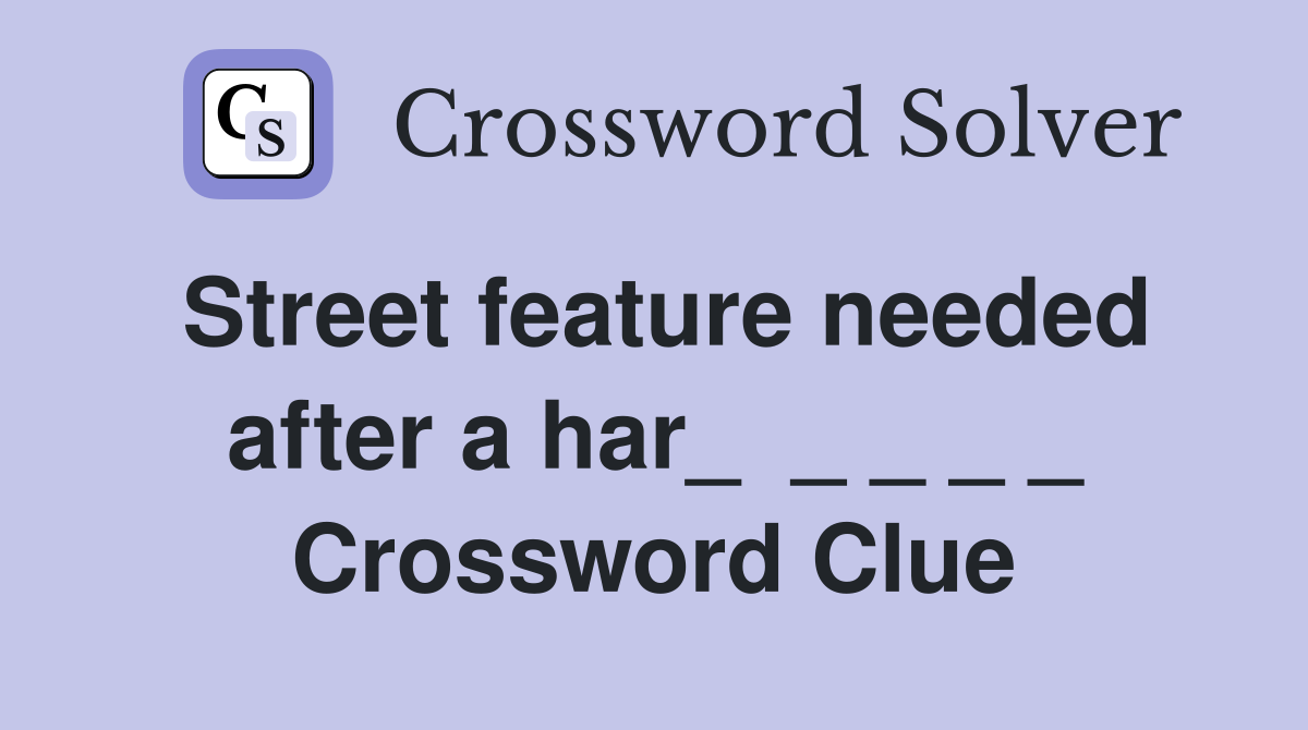 Street feature needed after a har_  _ _ _ _ Crossword Clue