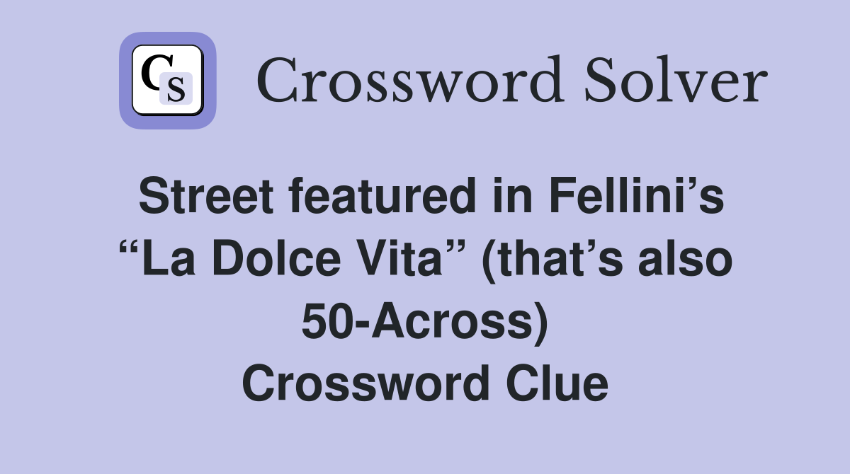 Street featured in Fellini’s “La Dolce Vita” (that’s also 50-Across) Crossword Clue