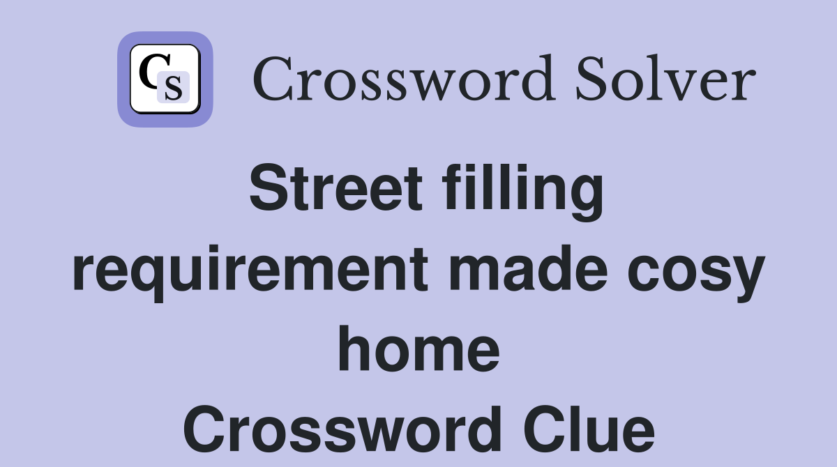 Street filling requirement made cosy home Crossword Clue