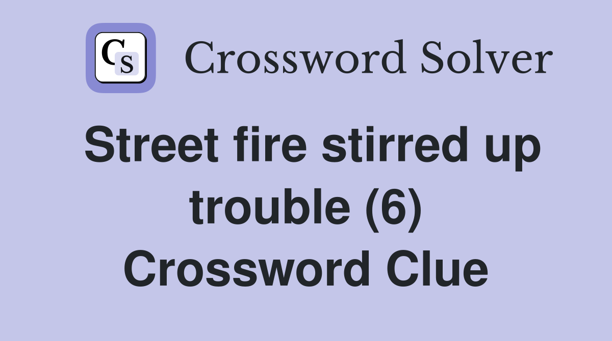 Street fire stirred up trouble (6) Crossword Clue