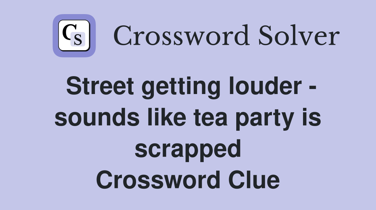 Street getting louder - sounds like tea party is scrapped Crossword Clue