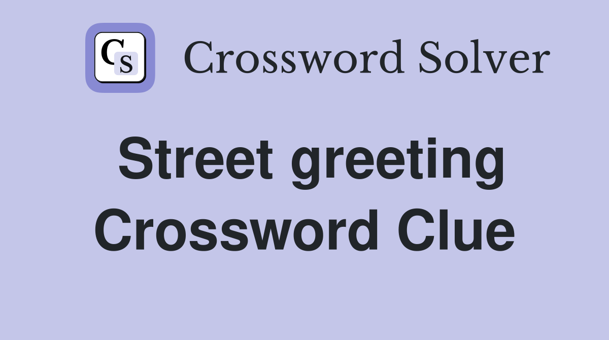 Street greeting Crossword Clue