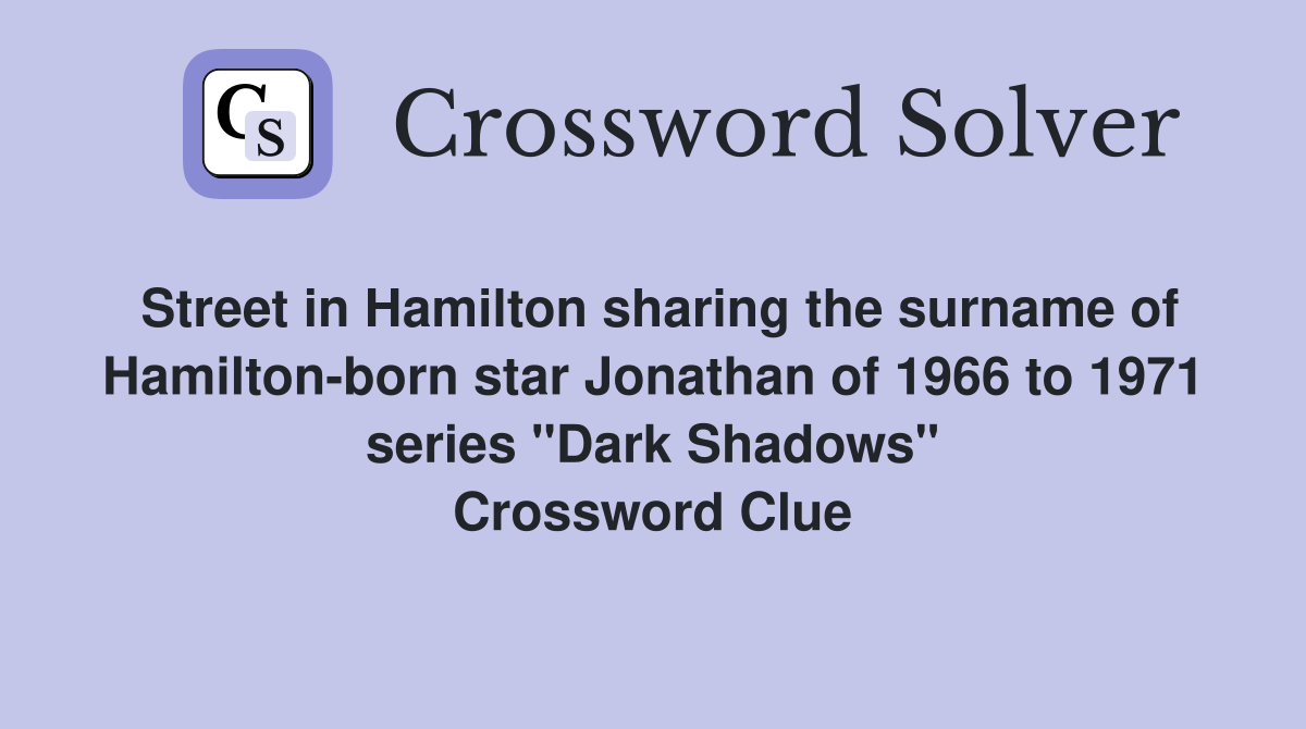 Street in Hamilton sharing the surname of Hamilton-born star Jonathan of 1966 to 1971 series "Dark Shadows" Crossword Clue