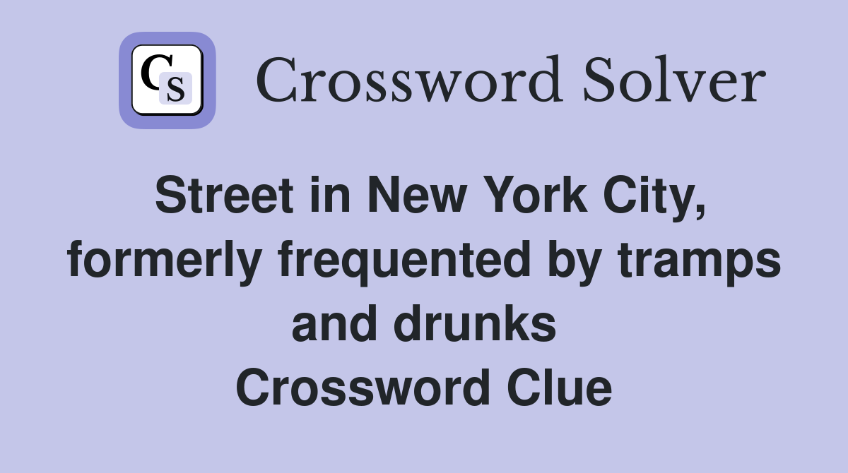 Street in New York City, formerly frequented by tramps and drunks Crossword Clue