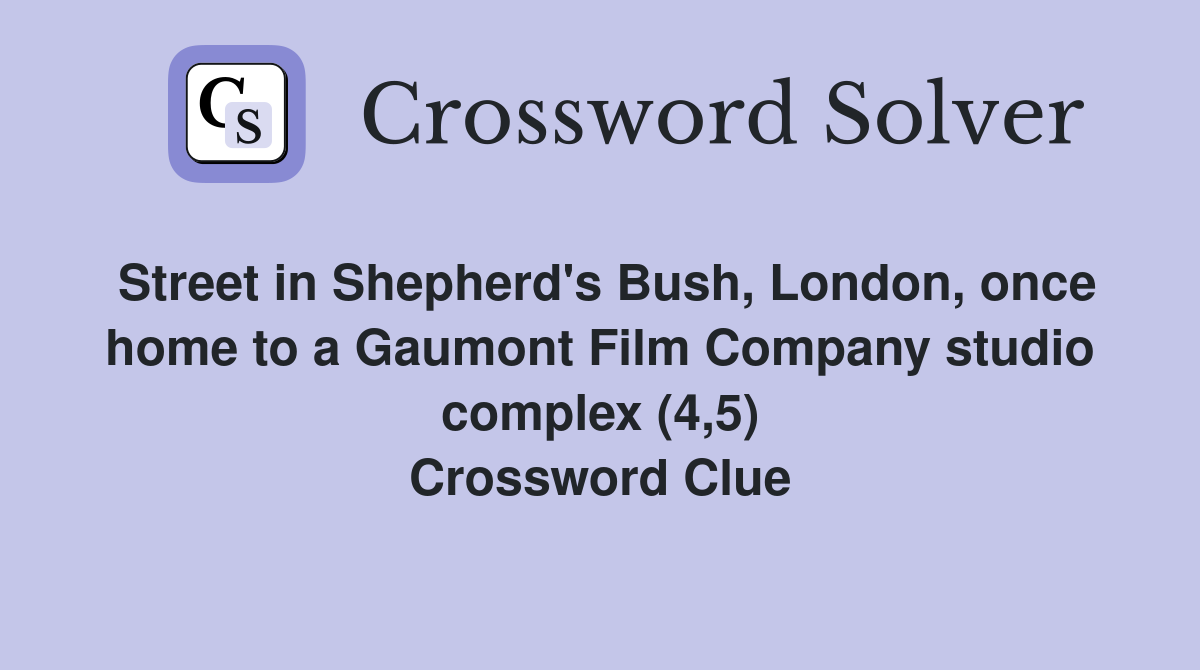 Street in Shepherd's Bush, London, once home to a Gaumont Film Company studio complex (4,5) Crossword Clue