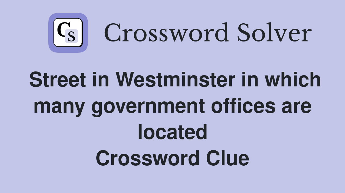 Street in Westminster in which many government offices are located Crossword Clue