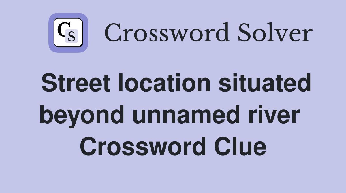 Street location situated beyond unnamed river  Crossword Clue