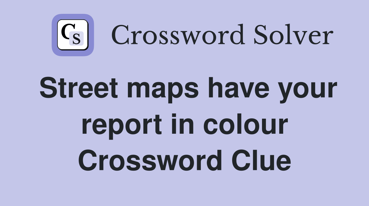 Street maps have your report in colour Crossword Clue