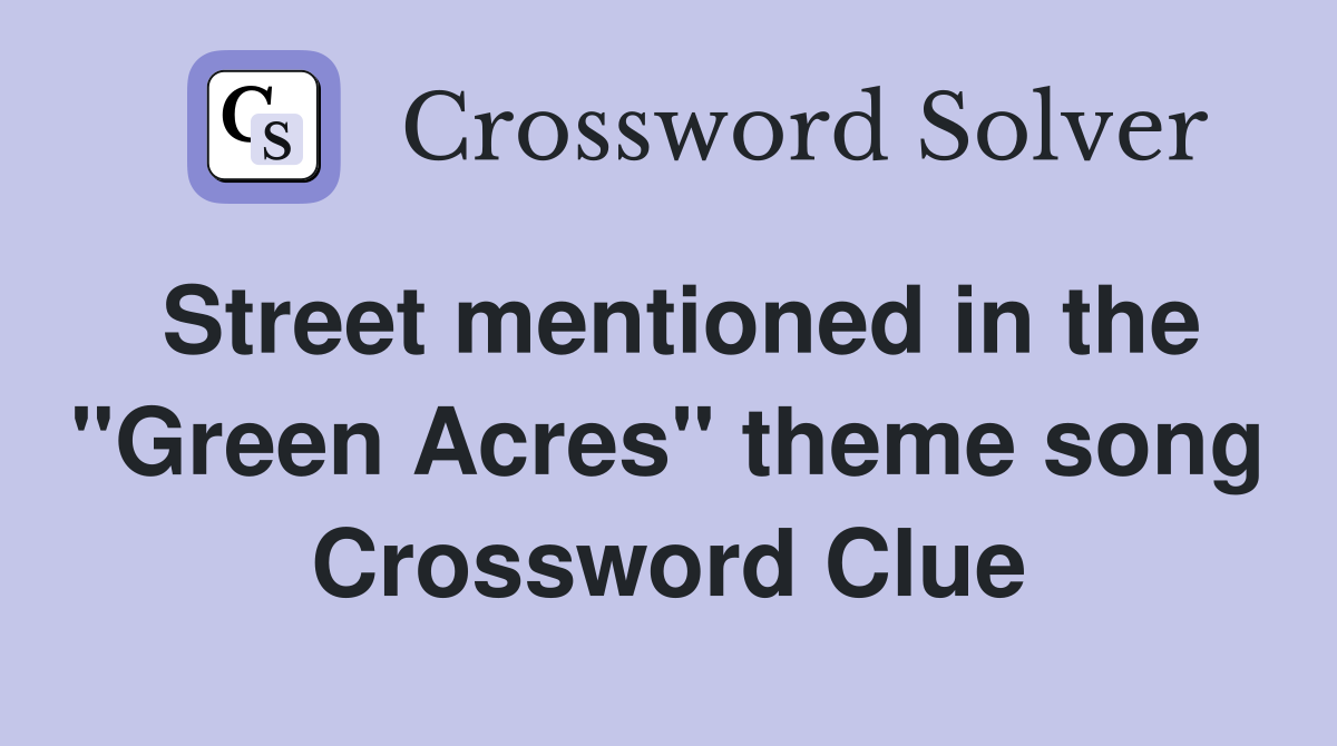Street mentioned in the "Green Acres" theme song Crossword Clue