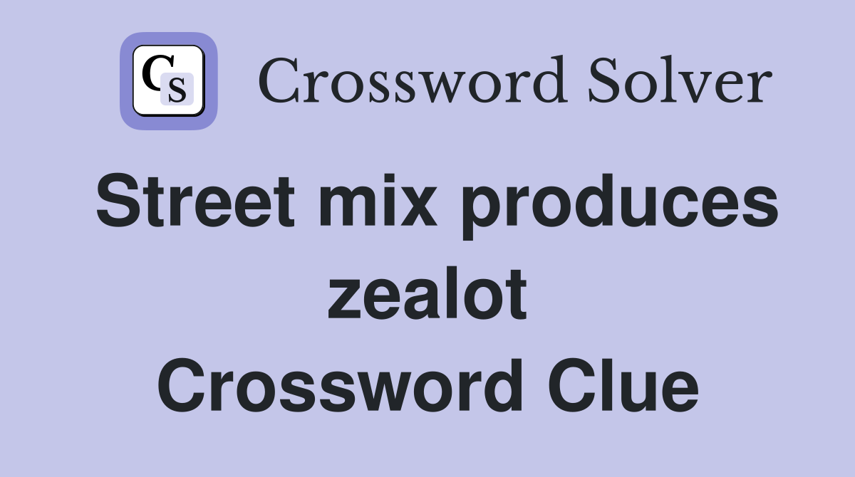Street mix produces zealot Crossword Clue