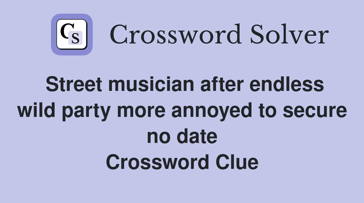 Street musician after endless wild party more annoyed to secure no date Crossword Clue