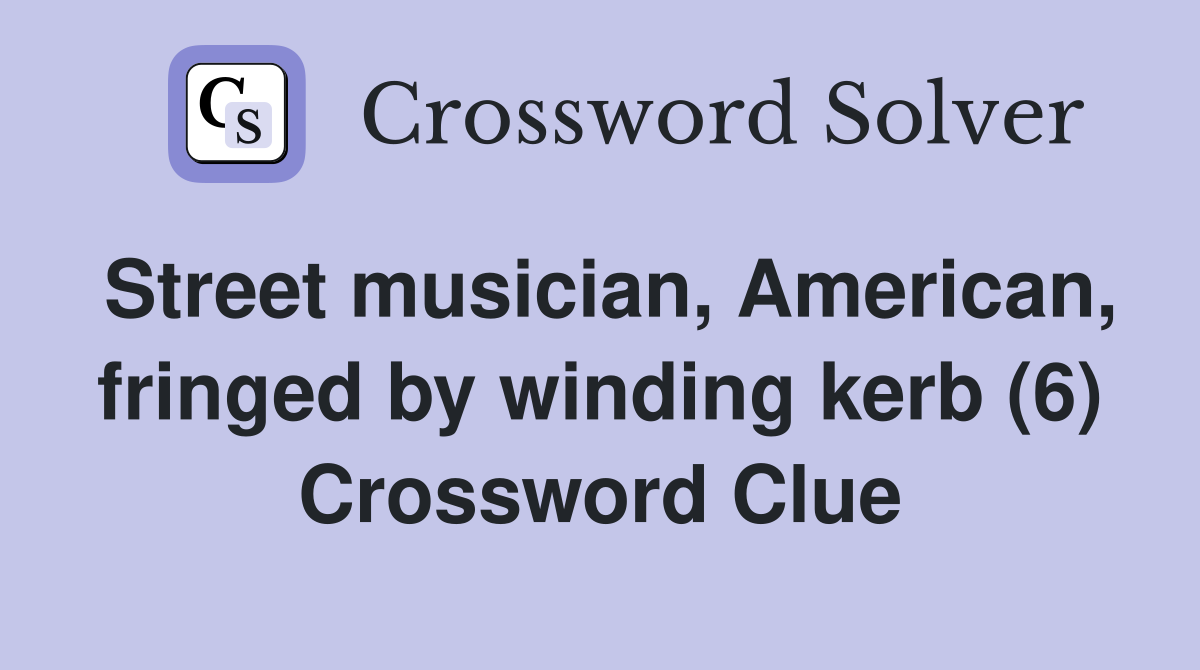 Street musician, American, fringed by winding kerb (6) Crossword Clue
