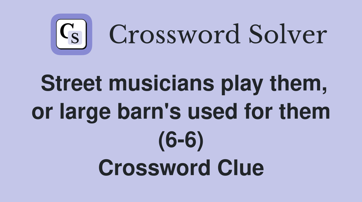 Street musicians play them, or large barn's used for them (6-6) Crossword Clue