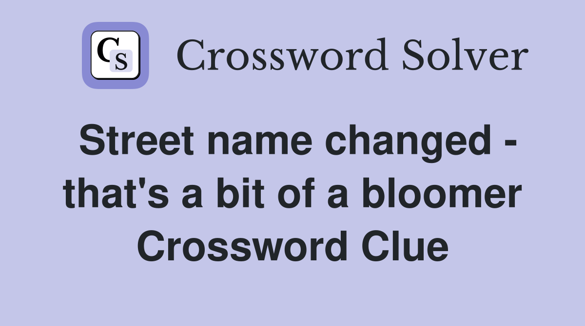 Street name changed - that's a bit of a bloomer Crossword Clue
