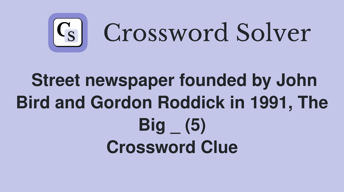 Street newspaper founded by John Bird and Gordon Roddick in 1991, The Big _ (5) Crossword Clue
