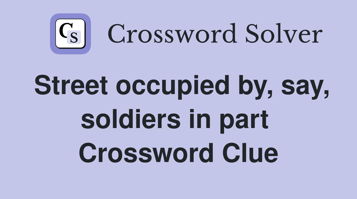Street occupied by, say, soldiers in part  Crossword Clue