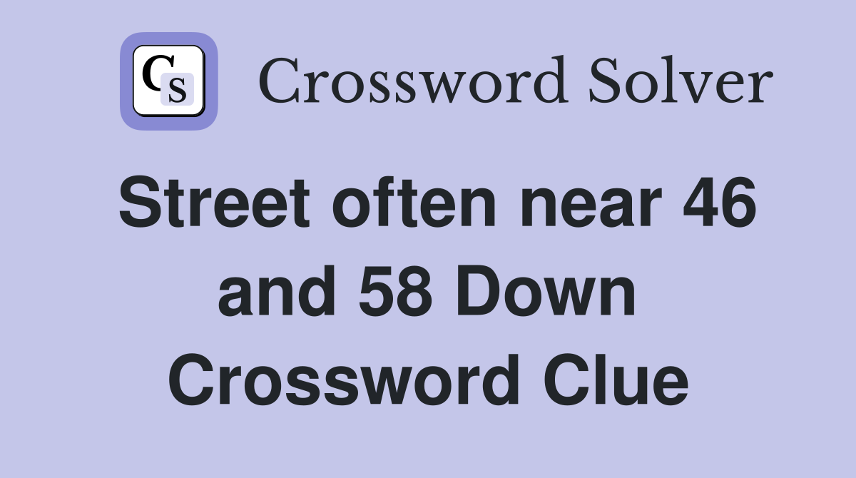 Street often near 46 and 58 Down Crossword Clue