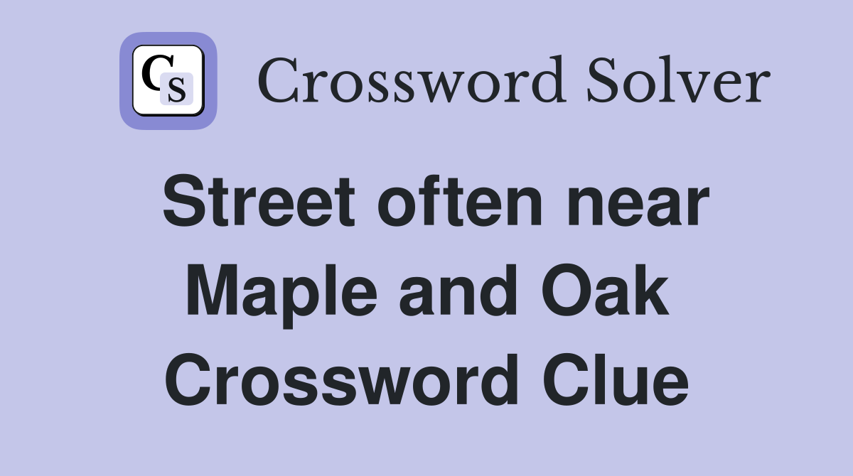 Street often near Maple and Oak Crossword Clue